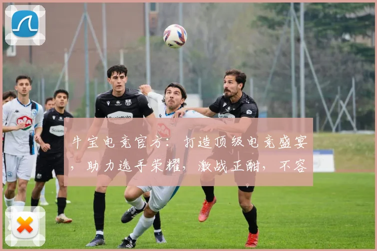 牛宝电竞官方：打造顶级电竞盛宴，助力选手荣耀，激战正酣，不容错过，敬请关注