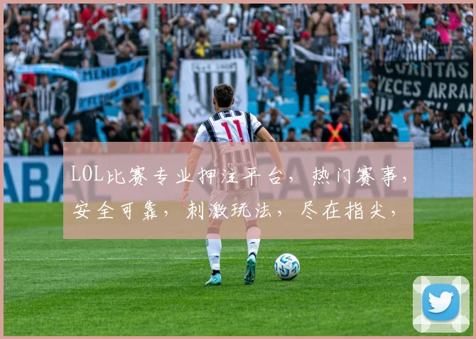 LOL比赛专业押注平台，热门赛事，安全可靠，刺激玩法，尽在指尖，速来体验